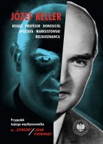 Józef Keller, ksiądz, profesor, donosiciel, apostata, marksistowski religioznawca. Przypadek tajnego współpracownika ps. „Ostrożny” / „Adam Piotrowski