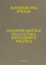 Scendere per strada. Giovanni Gentile tra cultura, istituzioni e politica. Catalogo della mostra (Istituto Centrale per la Grafica del Ministero della