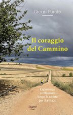 coraggio del Cammino. Esperienze e riflessioni lungo la strada per Santiago