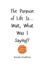 The Purpose of Life Is... Wait, What Was I Saying?