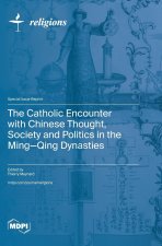 The Catholic Encounter with Chinese Thought, Society and Politics in the Ming-Qing Dynasties