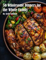 50 Wholesome Dinners for the Whole Family