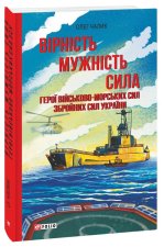 Вiрнiсть. Мужнiсть. Сила. Герої Вiйськово-Морських Сил Збройних Сил України