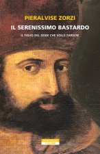 serenissimo bastardo. Il figlio del doge che volle farsi re