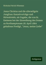 Jesus Christus und die allerseligste Jungfrau: Kanzelvorträge und Hirtenbriefe; als Zugabe, die von Sr. Eminenz bei der Einweihung des Domes zu Northa