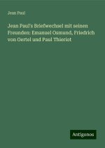 Jean Paul's Briefwechsel mit seinen Freunden: Emanuel Osmund, Friedrich von Oertel und Paul Thieriot