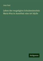 Leben des vergnügten Schulmeisterlein Maria Wuz in Auenthal: eine Art Idylle