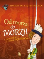 Od morza do morza. 10 opowiadań z czasów Jagiellonów. Zdarzyło się w Polsce. Tom 2
