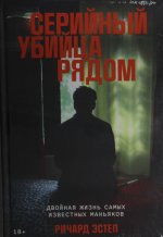 Серийный убийца рядом: Двойная жизнь самых известных маньяков