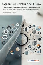 Squarciare il velame del futuro. La ricerca qualitativa nelle scienze comportamentali: metodi, strumenti e tecniche di ricerca e facilitazione