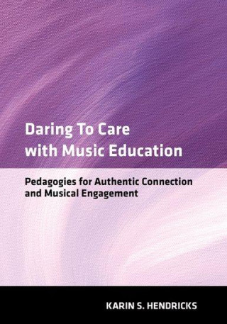 Daring to Care with Music Education (Hendricks,Karin S. (Associate Professor of Music,Music Education,Associate Professor of Music,Music Education,