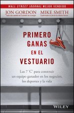 Primero Ganas En El Vestuario: Las 7 C's Para Construir Un Equipo Ganador En Los Negocios, Los Deportes, Y La Vida
