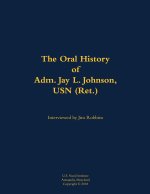 The Oral History of Adm. Jay L. Johnson, USN (Ret.)