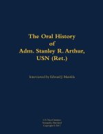 The Oral History of Adm. Stanley R. Arthur, USN (Ret.)