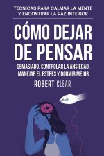 Cómo Dejar de Pensar Demasiado, Controlar la Ansiedad, Manejar el Estrés y Dormir Mejor