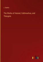 The Works of Hesiod, Callimachus, and Theognis