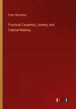 Practical Carpentry, Joinery, and Cabinet-Making