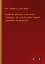 Annals of Chepstow Castle : or,Six Centuries of the Lords of Striguil from the Conquest to the Revolution