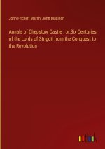 Annals of Chepstow Castle : or,Six Centuries of the Lords of Striguil from the Conquest to the Revolution