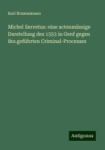 Michel Servetus: eine actenmässige Darstellung des 1553 in Genf gegen ihn geführten Criminal-Processes