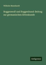 Roggenwolf und Roggenhund: Beitrag zur germanischen Sittenkunde