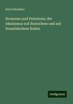 Rousseau und Pestalozzi, der Idealismus auf deutschem und auf französischem Boden