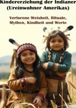 Kindererziehung der Indianer (Ureinwohner Amerikas) I Verlorene Weisheit, Rituale, Mythen, Kindheit und Werte