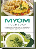 Myom Kochbuch: Myome bessern mit Hilfe der richtigen Ernährung - Leckere und einfache Rezepte für jeden Geschmack vom Frühstück bis hin zur Nachspeise