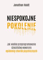 Niespokojne pokolenie. Jak wielkie przeprogramowanie dzieciństwa wywołało epidemię chorób psychicznych