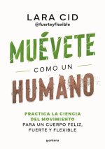 Muévete Como Un Humano. Practica La Ciencia del Movimiento Para Un Cuerpo Feliz, Fuerte Y Flexible / Move Like a Human