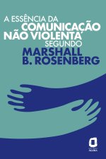 A ess?ncia da comunicaç?o n?o violenta segundo Marshall B. Rosenberg