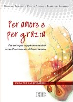 Per amore e per grazia. Per-corso per coppie in cammino verso il sacramento del matrimonio. Guida per gli operatori