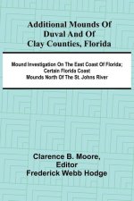 Additional mounds of Duval and of Clay counties, Florida; Mound investigation on the east coast of Florida; Certain Florida coast mounds north of the