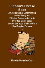 Putnam's Phrase Book; An Aid to Social Letter Writing and to Ready and Effective Conversation, with Over 100 Model Social Letters and 6000 of the Worl