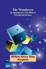 The Wanderers; Or, Adventures in the Wilds of Trinidad and Orinoco