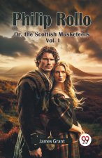 Philip Rollo Or, the Scottish Musketeers Vol. I