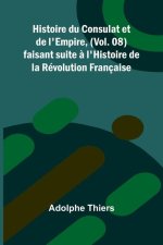Histoire du Consulat et de l'Empire, (Vol. 08); faisant suite ? l'Histoire de la Révolution Française