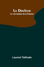 La Douleur; Le vrai mist?re de la Passion