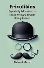 Frivolities Especially Addressed To Those Who Are Tired Of Being Serious