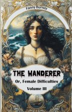 The Wanderer Or, Female Difficulties Volume III