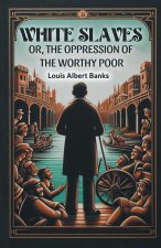 White Slaves Or, the Oppression of the Worthy Poor