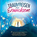 Traumreisen für Erwachsene: 31 inspirierende Entspannungsgeschichten für mehr Positivität und Leichtigkeit -