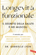Longevità funzionale. Il segreto della salute è nei muscoli. Il metodo per riprogrammare il metabolismo, bruciare i grassi, aumentare l'energia e la l