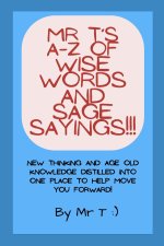 Mr T's A-Z of Wise Words and Sage Sayings!!!