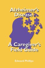 Alzheimer's Disease; a Caregiver's Field Guide