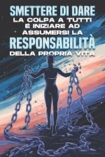 Smettere di dare la colpa a tutti e iniziare ad assumersi la responsabilit? della propria vita