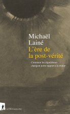L'ère de la postvérité - Comment les algorithmes changent notre rapport à la réalité