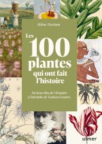 Les 100 plantes qui ont fait l'Histoire - Du lotus bleu de Nefertiti à l'absinthe de Toulouse-Lautrec