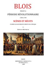 Blois pendant la période révolutionnaire 1789-1799. Scènes et récits