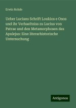 Ueber Lucians Schrift Loukios e Onos und ihr Verhaeltniss zu Lucius von Patrae und den Metamorphosen des Apulejus: Eine literarhistorische Untersuchun
